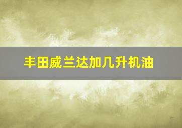 丰田威兰达加几升机油