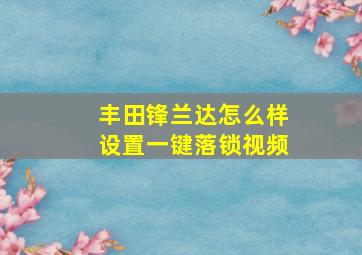 丰田锋兰达怎么样设置一键落锁视频