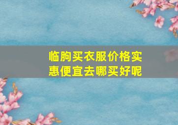 临朐买衣服价格实惠便宜去哪买好呢