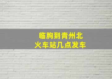 临朐到青州北火车站几点发车