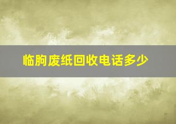 临朐废纸回收电话多少