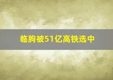 临朐被51亿高铁选中