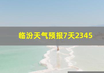 临汾天气预报7天2345