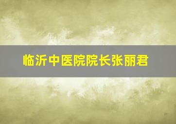 临沂中医院院长张丽君