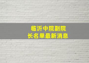 临沂中院副院长名单最新消息