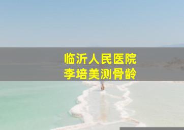 临沂人民医院李培美测骨龄