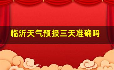 临沂天气预报三天准确吗