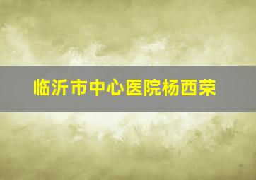 临沂市中心医院杨西荣