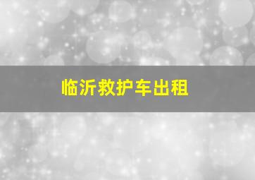 临沂救护车出租