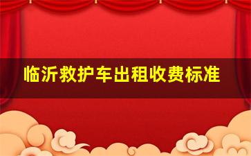 临沂救护车出租收费标准