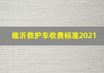 临沂救护车收费标准2021