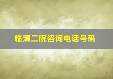 临清二院咨询电话号码