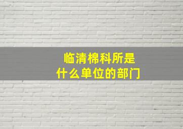 临清棉科所是什么单位的部门