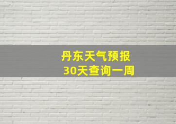 丹东天气预报30天查询一周