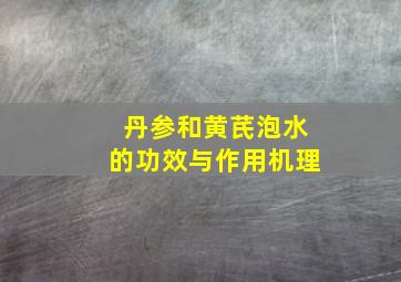 丹参和黄芪泡水的功效与作用机理