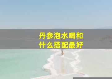 丹参泡水喝和什么搭配最好