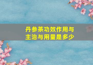 丹参茶功效作用与主治与用量是多少