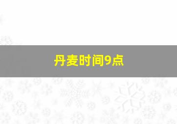 丹麦时间9点