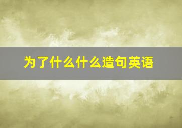 为了什么什么造句英语