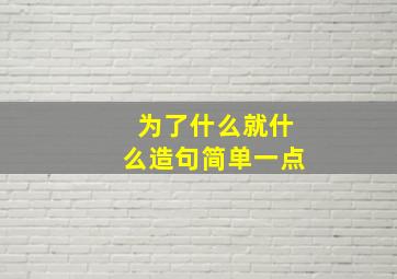 为了什么就什么造句简单一点