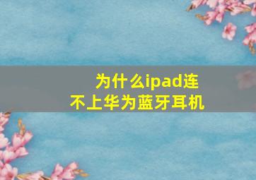 为什么ipad连不上华为蓝牙耳机