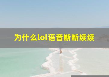 为什么lol语音断断续续