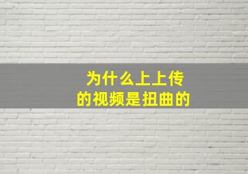 为什么上上传的视频是扭曲的