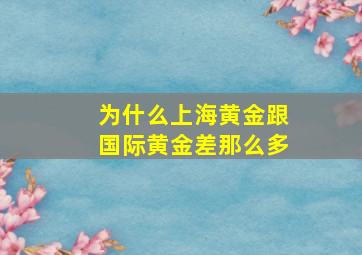 为什么上海黄金跟国际黄金差那么多