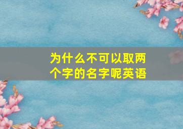 为什么不可以取两个字的名字呢英语