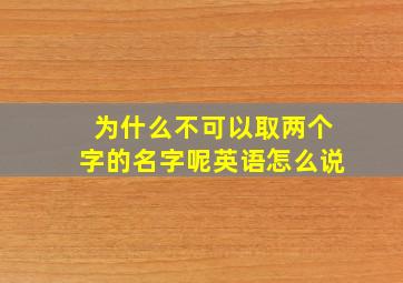 为什么不可以取两个字的名字呢英语怎么说