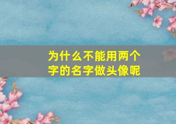 为什么不能用两个字的名字做头像呢