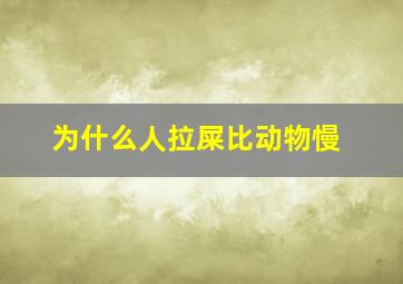 为什么人拉屎比动物慢