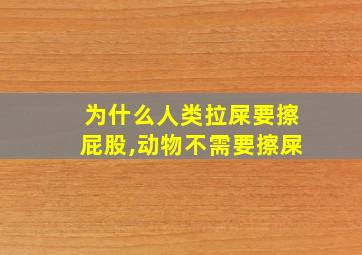 为什么人类拉屎要擦屁股,动物不需要擦屎