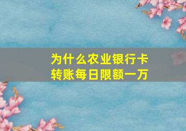 为什么农业银行卡转账每日限额一万