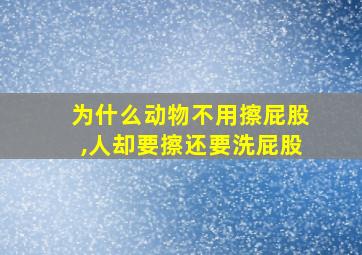 为什么动物不用擦屁股,人却要擦还要洗屁股