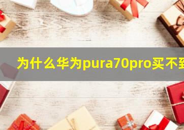 为什么华为pura70pro买不到