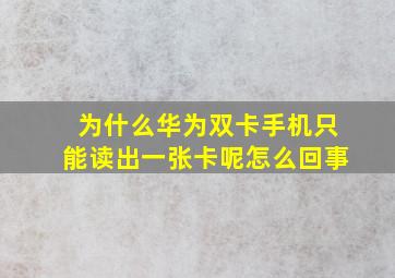 为什么华为双卡手机只能读出一张卡呢怎么回事