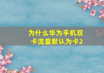 为什么华为手机双卡流量默认为卡2