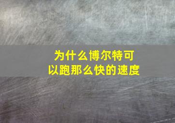 为什么博尔特可以跑那么快的速度