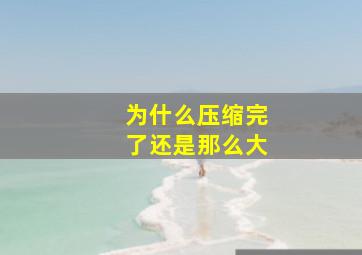 为什么压缩完了还是那么大