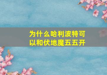 为什么哈利波特可以和伏地魔五五开