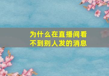 为什么在直播间看不到别人发的消息