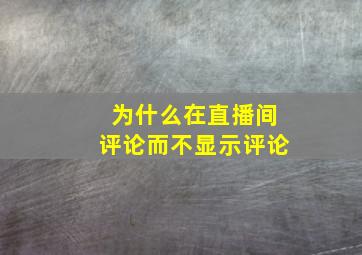 为什么在直播间评论而不显示评论