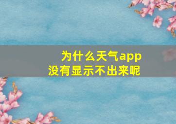 为什么天气app没有显示不出来呢