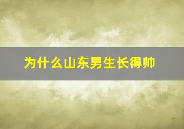 为什么山东男生长得帅