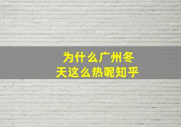 为什么广州冬天这么热呢知乎