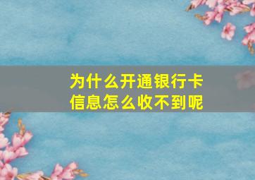 为什么开通银行卡信息怎么收不到呢