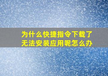 为什么快捷指令下载了无法安装应用呢怎么办