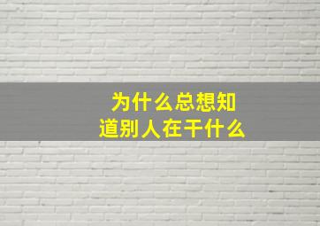 为什么总想知道别人在干什么