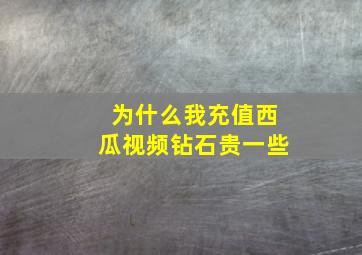 为什么我充值西瓜视频钻石贵一些